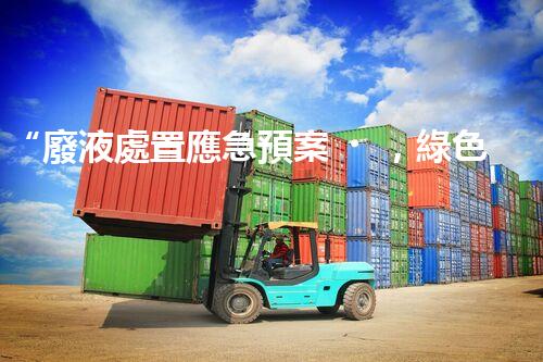 “廢液處置應急預案，綠色守護，安全無憂新篇章”